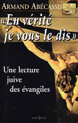 En vérité je vous le dis - Une lecture juive des évangiles - Armand ABECASSIS